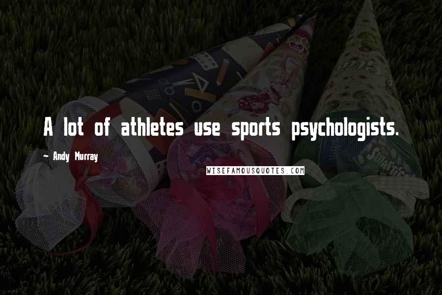 Andy Murray Quotes: A lot of athletes use sports psychologists.
