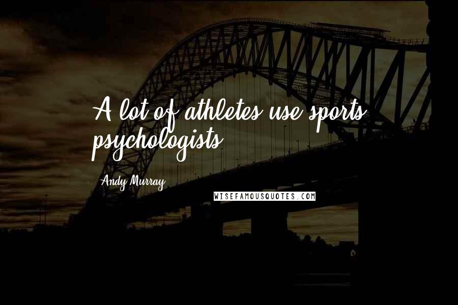 Andy Murray Quotes: A lot of athletes use sports psychologists.