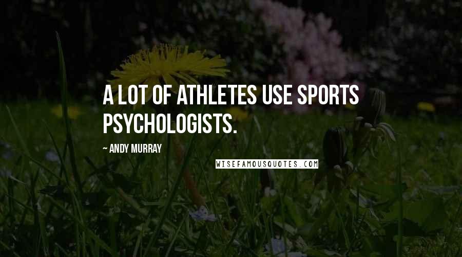 Andy Murray Quotes: A lot of athletes use sports psychologists.