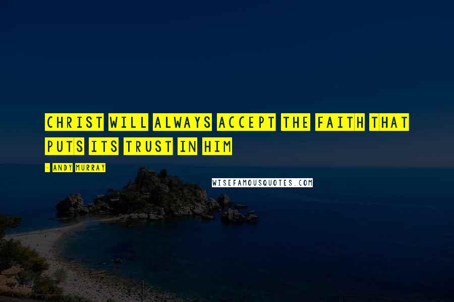 Andy Murray Quotes: Christ will always accept the faith that puts its trust in Him