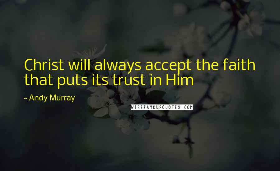 Andy Murray Quotes: Christ will always accept the faith that puts its trust in Him