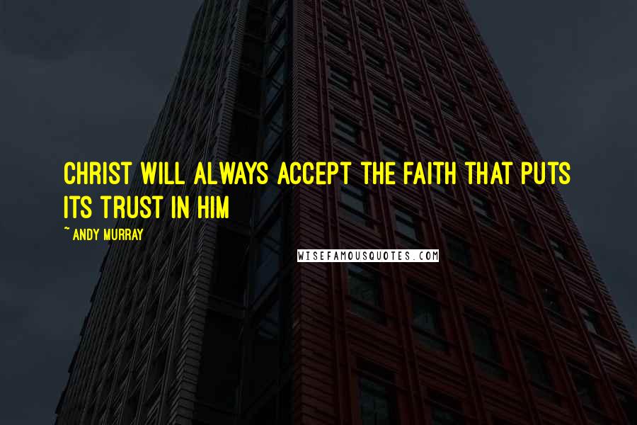 Andy Murray Quotes: Christ will always accept the faith that puts its trust in Him