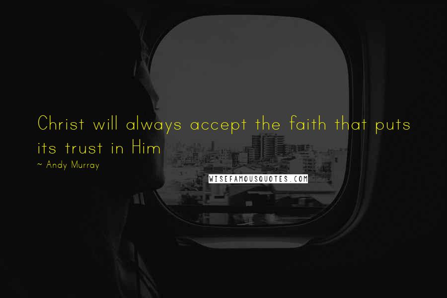 Andy Murray Quotes: Christ will always accept the faith that puts its trust in Him