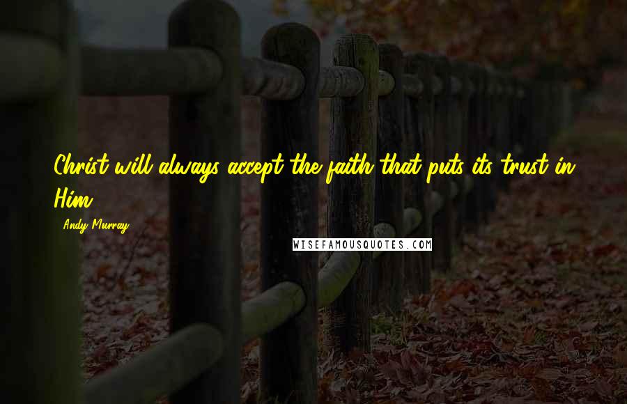Andy Murray Quotes: Christ will always accept the faith that puts its trust in Him