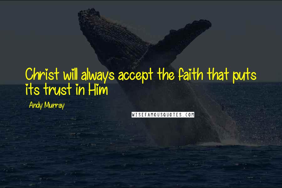 Andy Murray Quotes: Christ will always accept the faith that puts its trust in Him