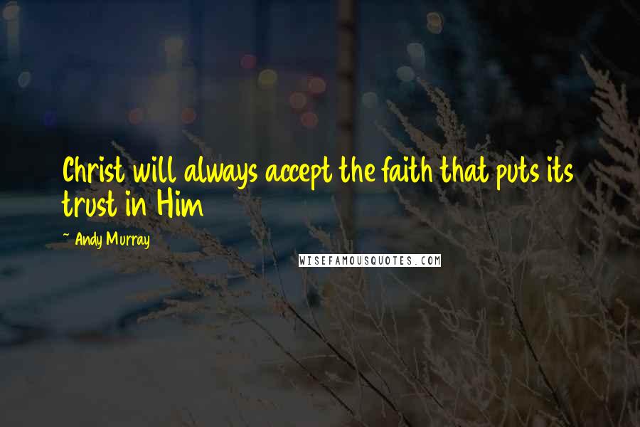 Andy Murray Quotes: Christ will always accept the faith that puts its trust in Him