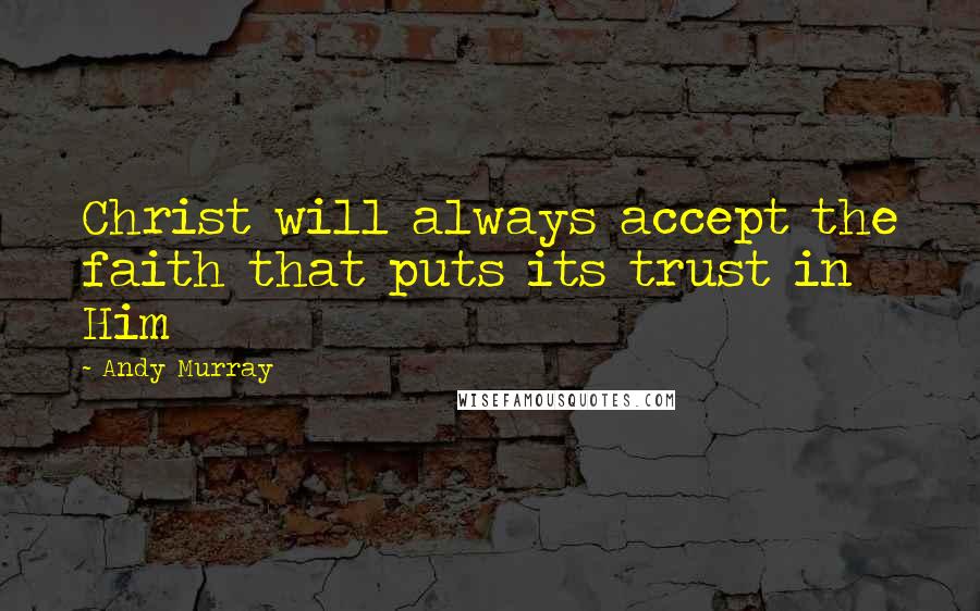 Andy Murray Quotes: Christ will always accept the faith that puts its trust in Him