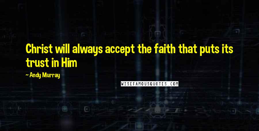 Andy Murray Quotes: Christ will always accept the faith that puts its trust in Him