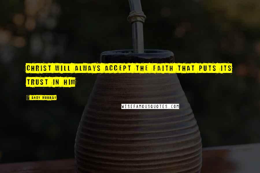 Andy Murray Quotes: Christ will always accept the faith that puts its trust in Him