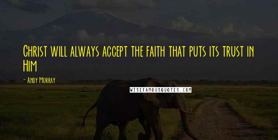 Andy Murray Quotes: Christ will always accept the faith that puts its trust in Him