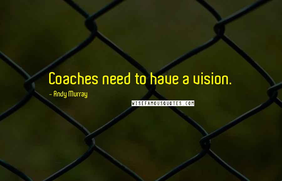 Andy Murray Quotes: Coaches need to have a vision.