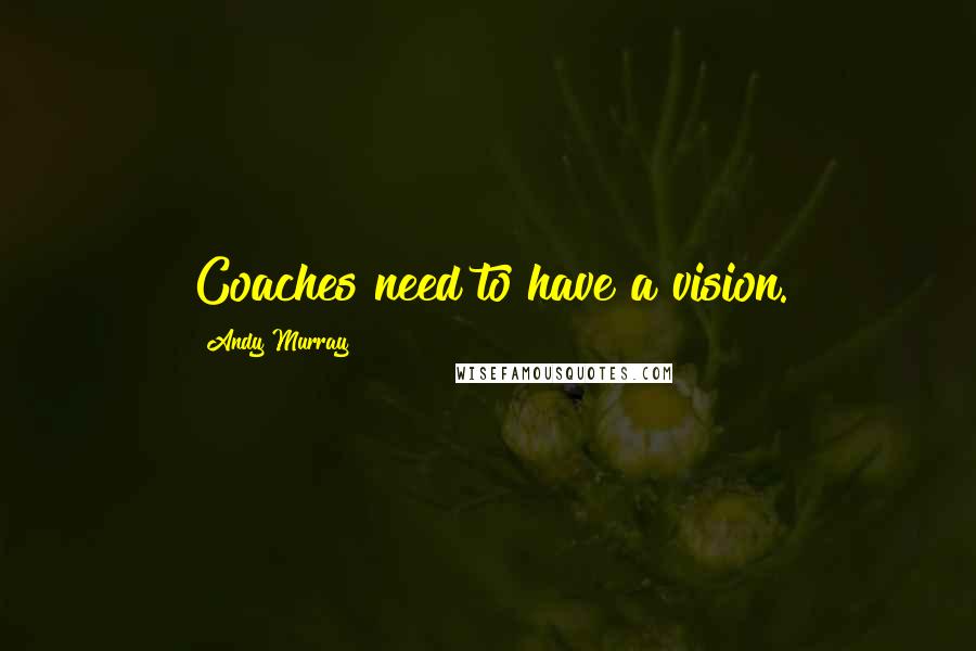 Andy Murray Quotes: Coaches need to have a vision.