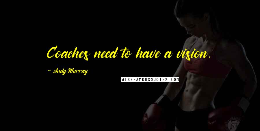 Andy Murray Quotes: Coaches need to have a vision.