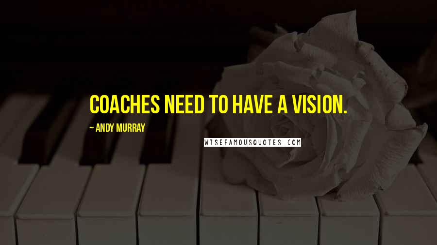 Andy Murray Quotes: Coaches need to have a vision.