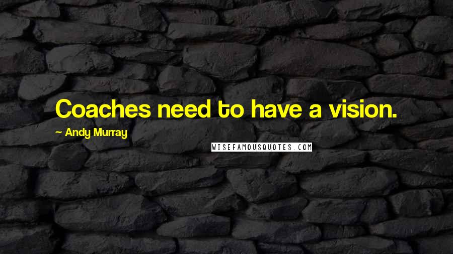 Andy Murray Quotes: Coaches need to have a vision.