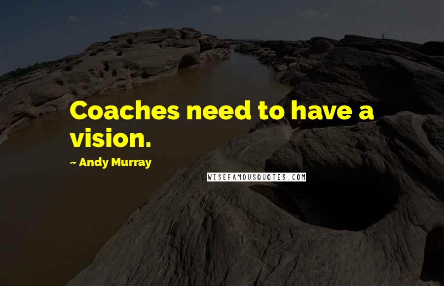 Andy Murray Quotes: Coaches need to have a vision.