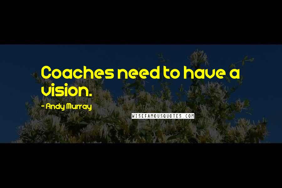 Andy Murray Quotes: Coaches need to have a vision.