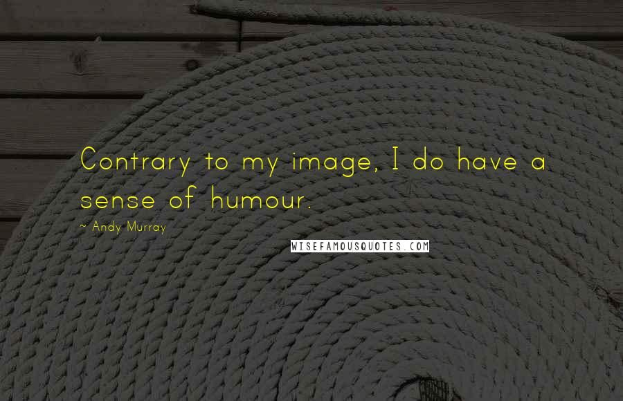 Andy Murray Quotes: Contrary to my image, I do have a sense of humour.