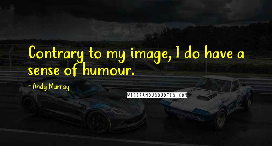 Andy Murray Quotes: Contrary to my image, I do have a sense of humour.