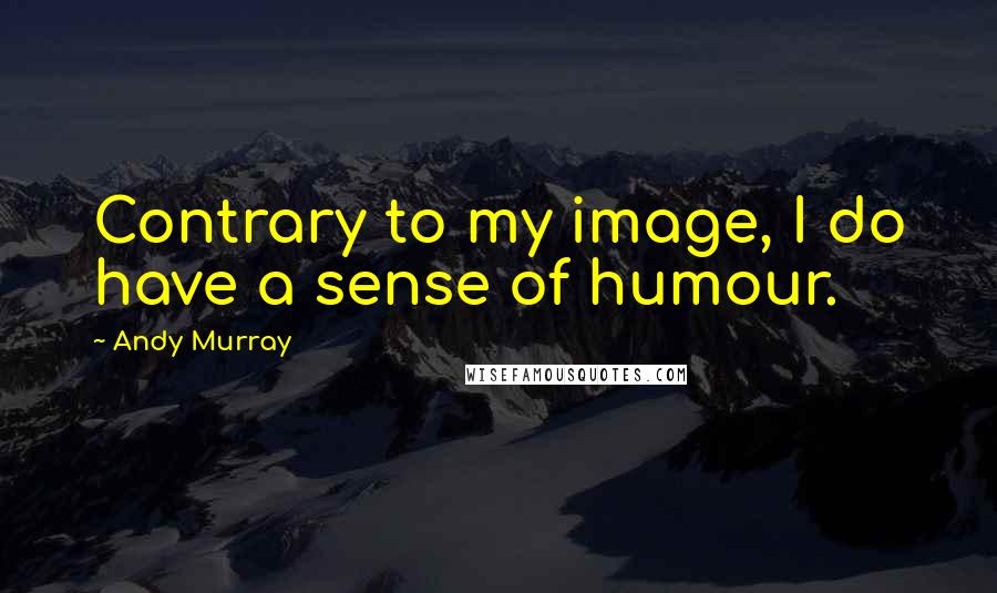 Andy Murray Quotes: Contrary to my image, I do have a sense of humour.