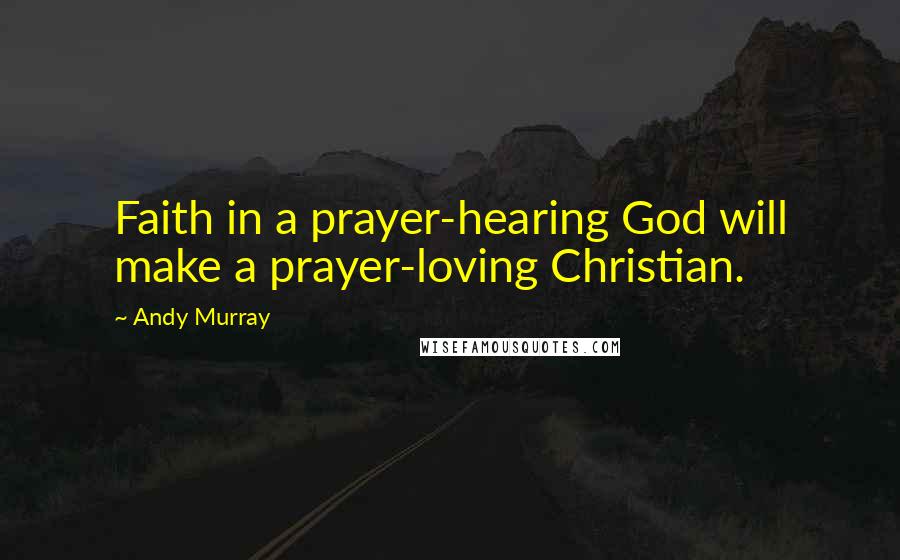 Andy Murray Quotes: Faith in a prayer-hearing God will make a prayer-loving Christian.