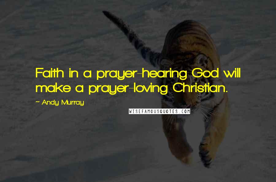 Andy Murray Quotes: Faith in a prayer-hearing God will make a prayer-loving Christian.