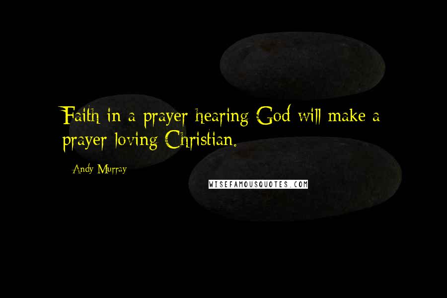 Andy Murray Quotes: Faith in a prayer-hearing God will make a prayer-loving Christian.