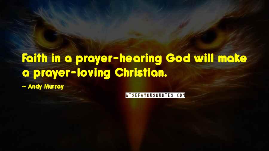 Andy Murray Quotes: Faith in a prayer-hearing God will make a prayer-loving Christian.
