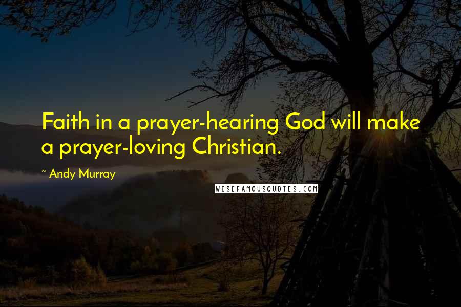 Andy Murray Quotes: Faith in a prayer-hearing God will make a prayer-loving Christian.