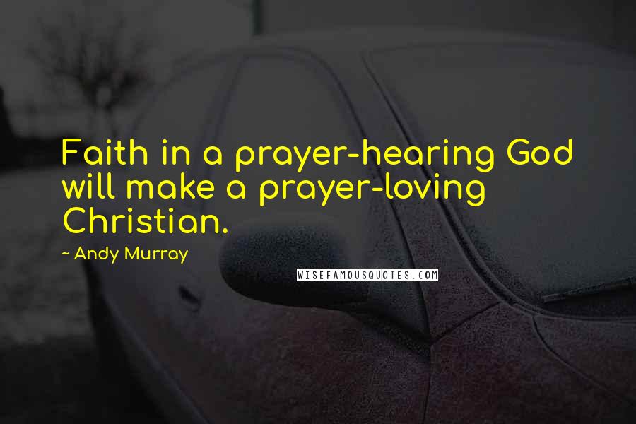 Andy Murray Quotes: Faith in a prayer-hearing God will make a prayer-loving Christian.