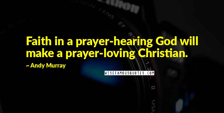 Andy Murray Quotes: Faith in a prayer-hearing God will make a prayer-loving Christian.
