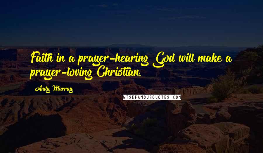 Andy Murray Quotes: Faith in a prayer-hearing God will make a prayer-loving Christian.