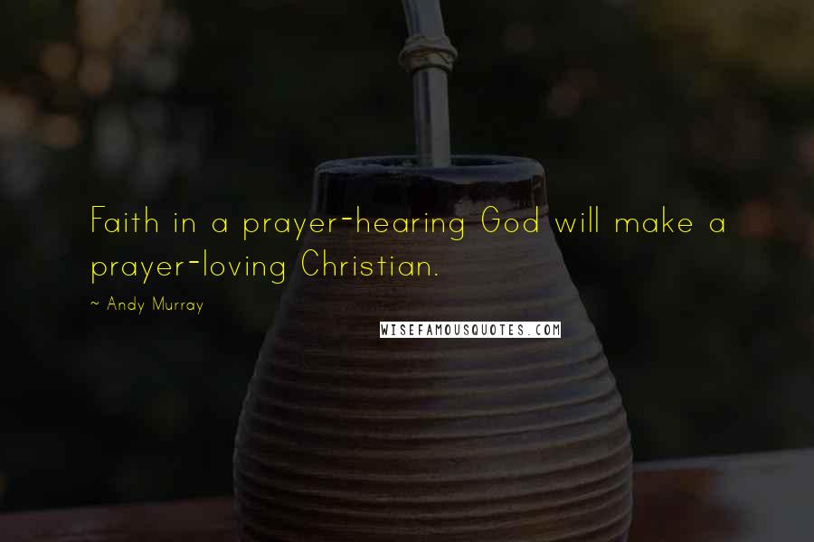 Andy Murray Quotes: Faith in a prayer-hearing God will make a prayer-loving Christian.