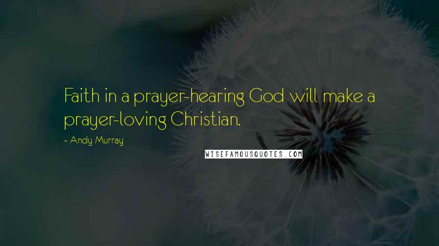 Andy Murray Quotes: Faith in a prayer-hearing God will make a prayer-loving Christian.