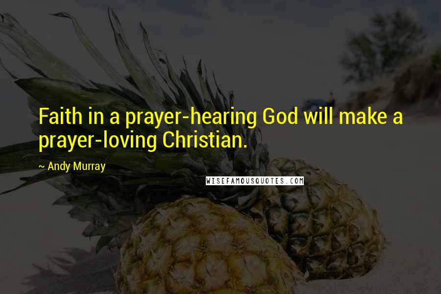 Andy Murray Quotes: Faith in a prayer-hearing God will make a prayer-loving Christian.