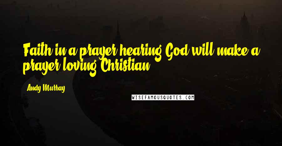 Andy Murray Quotes: Faith in a prayer-hearing God will make a prayer-loving Christian.