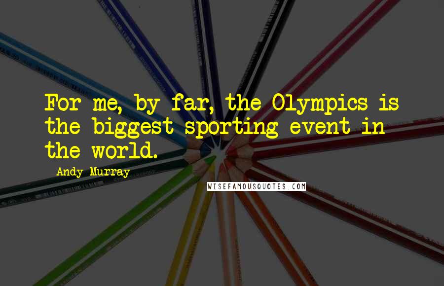 Andy Murray Quotes: For me, by far, the Olympics is the biggest sporting event in the world.