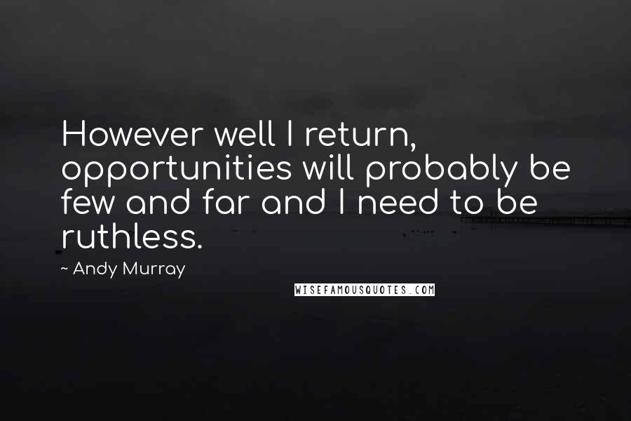 Andy Murray Quotes: However well I return, opportunities will probably be few and far and I need to be ruthless.