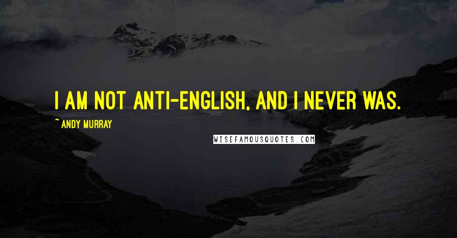 Andy Murray Quotes: I am not anti-English, and I never was.