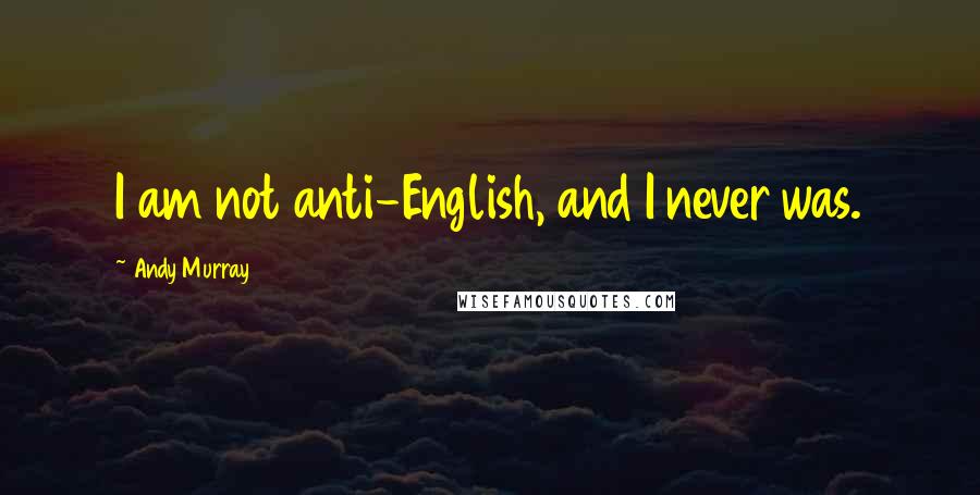 Andy Murray Quotes: I am not anti-English, and I never was.