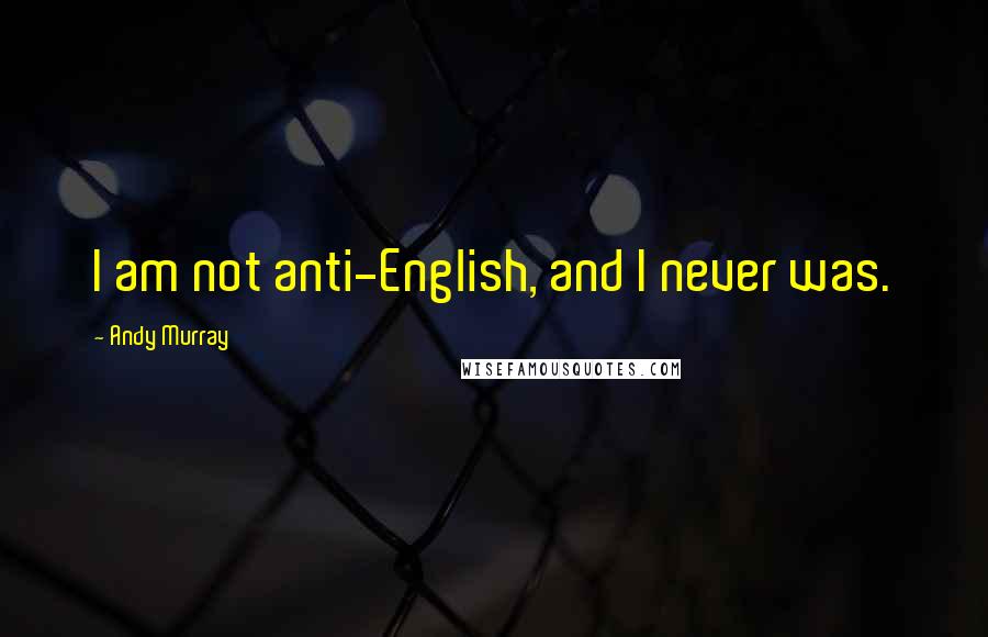 Andy Murray Quotes: I am not anti-English, and I never was.