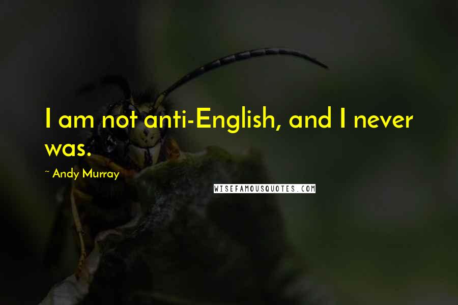Andy Murray Quotes: I am not anti-English, and I never was.
