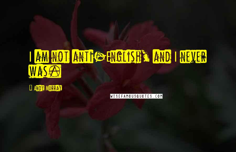 Andy Murray Quotes: I am not anti-English, and I never was.
