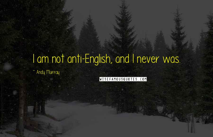 Andy Murray Quotes: I am not anti-English, and I never was.