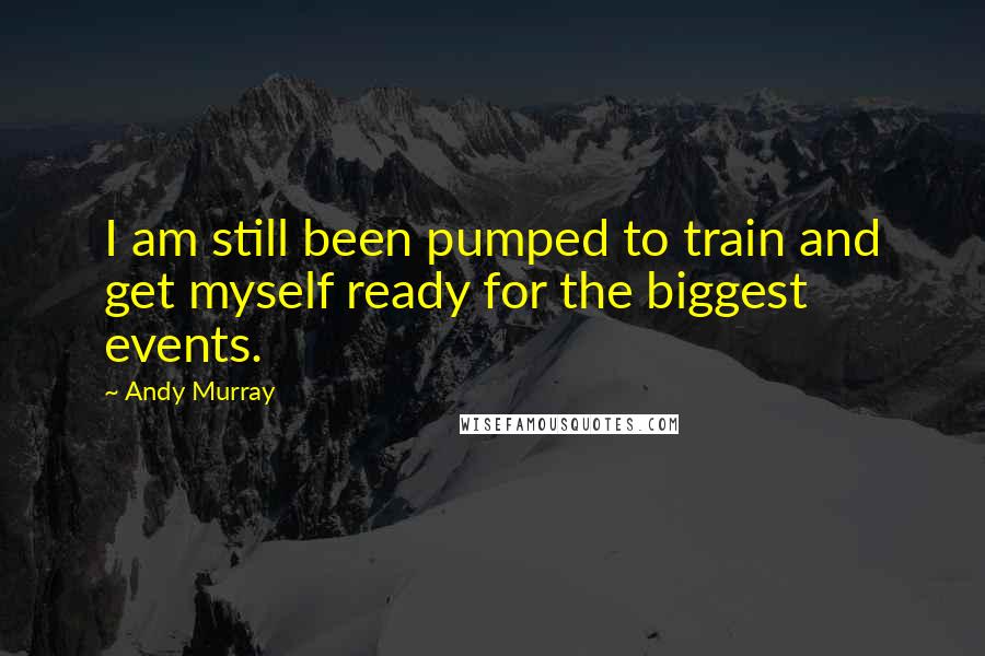 Andy Murray Quotes: I am still been pumped to train and get myself ready for the biggest events.