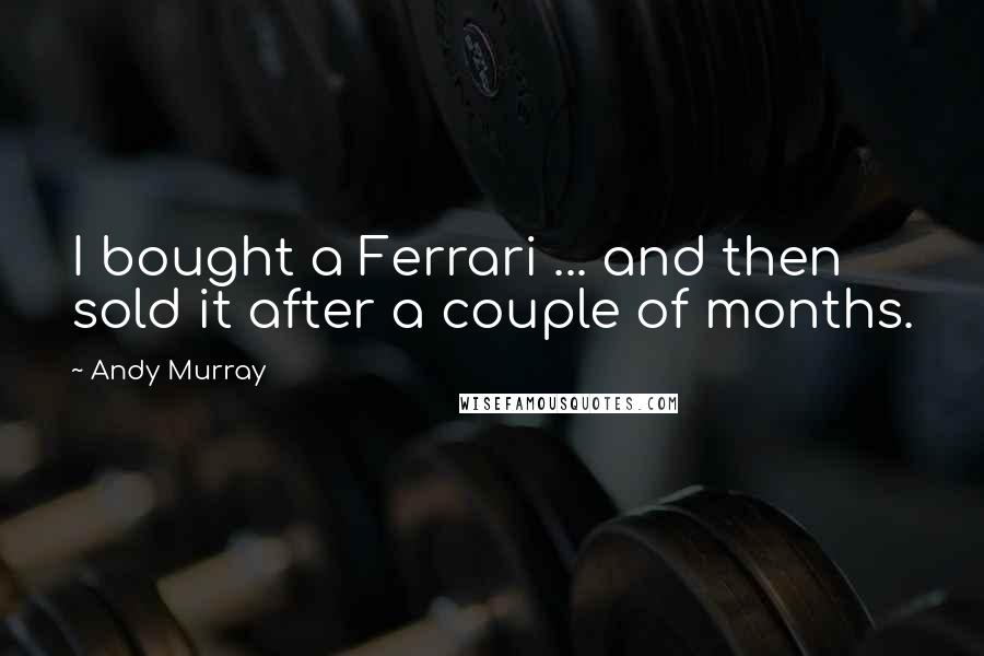 Andy Murray Quotes: I bought a Ferrari ... and then sold it after a couple of months.