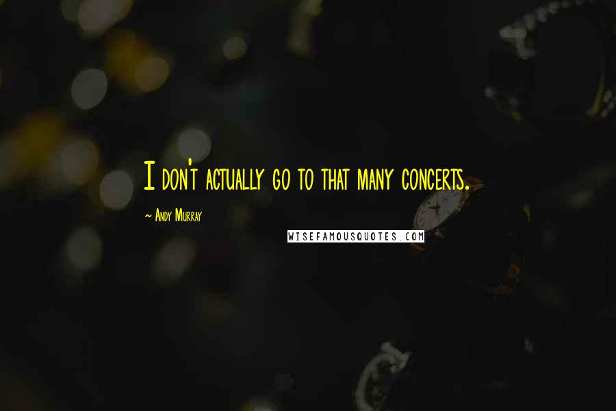 Andy Murray Quotes: I don't actually go to that many concerts.