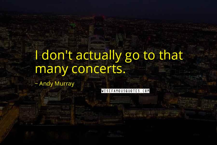 Andy Murray Quotes: I don't actually go to that many concerts.