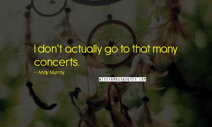 Andy Murray Quotes: I don't actually go to that many concerts.