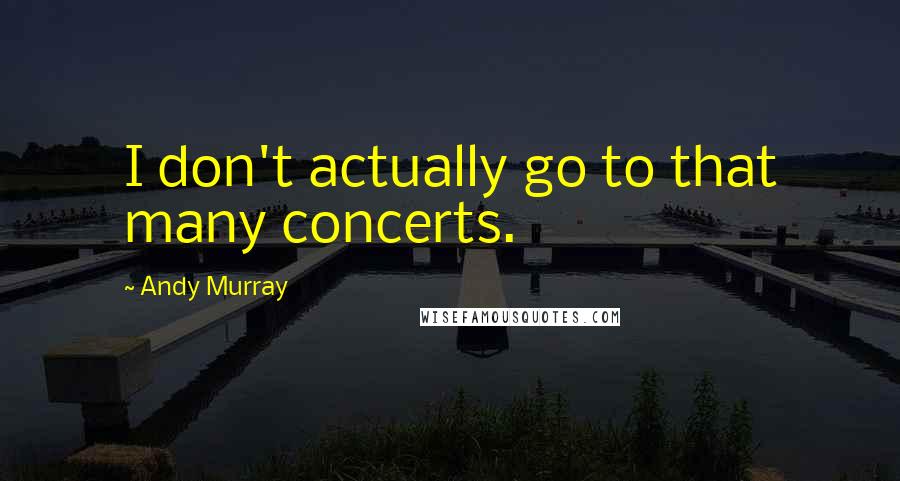 Andy Murray Quotes: I don't actually go to that many concerts.